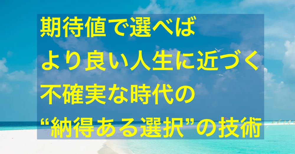期待値で選べばより良い人生に近づく：不確実な時代の“納得ある選択”の技術