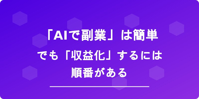 AIで副業」は簡単。でも「収益化」するには順番がある。