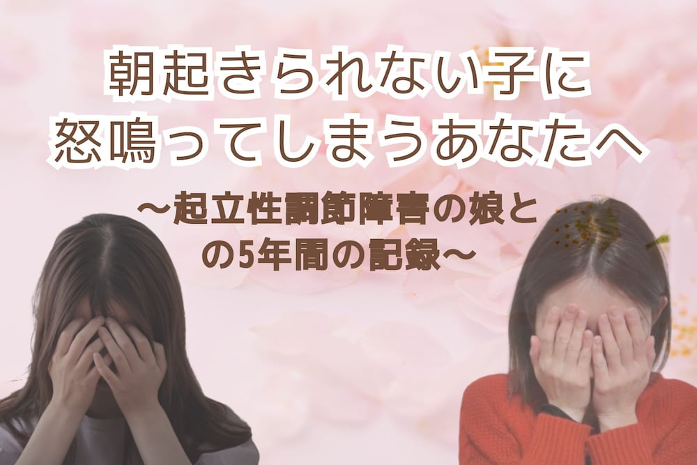 朝起きられない子に怒鳴ってしまうあなたへ～起立性調節障害の娘との記録～