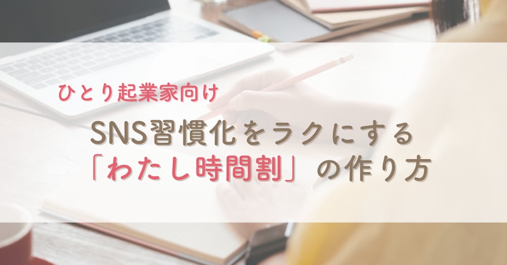 【ひとり起業家向け】SNS習慣化をラクにする 「わたし時間割」の作り方