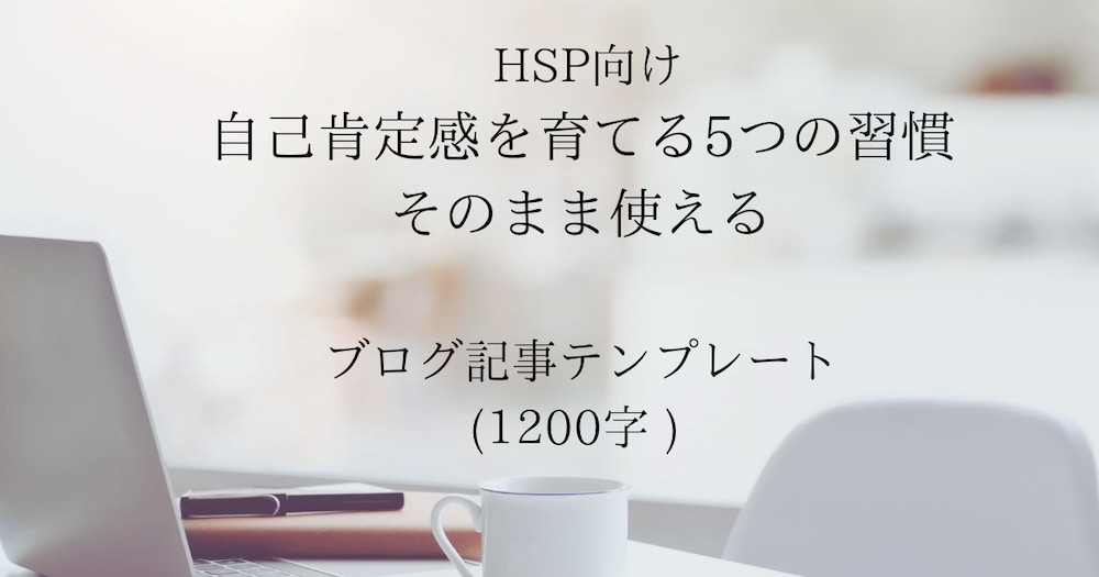HSP向け：自己肯定感を育てる5つの習慣／そのまま使えるブログ記事テンプレート（1,200字）

