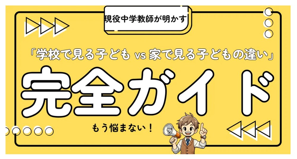 現役中学教師が明かす「学校で見る子ども vs 家で見る子どもの違い」完全ガイド