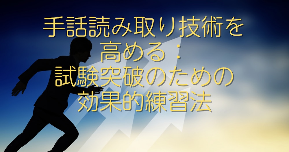手話読み取り技術を高める：試験突破のための効果的練習法