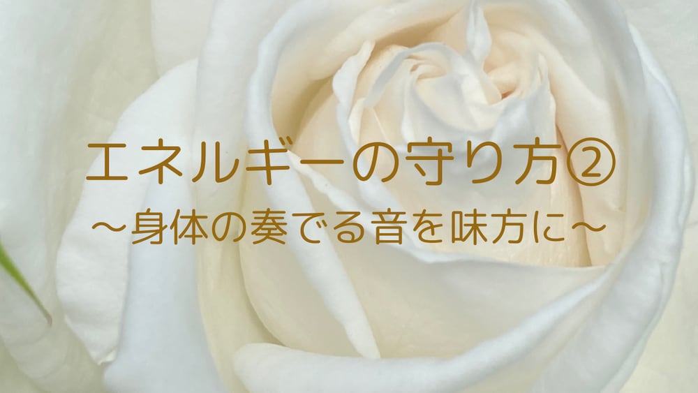 『エネルギーの守り方②

　〜身体の奏でる音を味方に〜