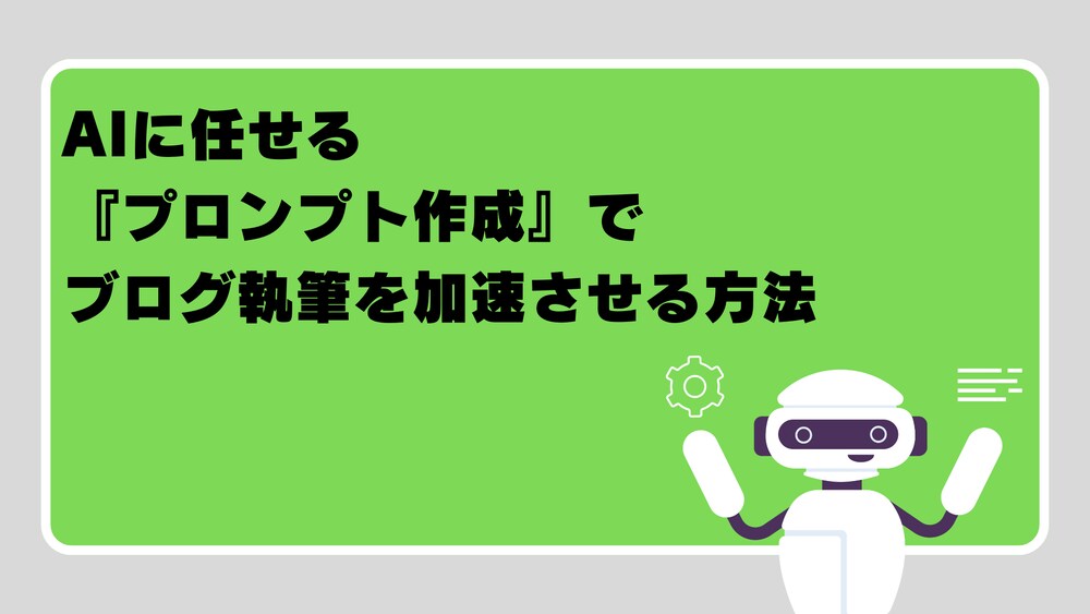 AIに任せる『プロンプト作成』でブログ執筆を加速させる方法

