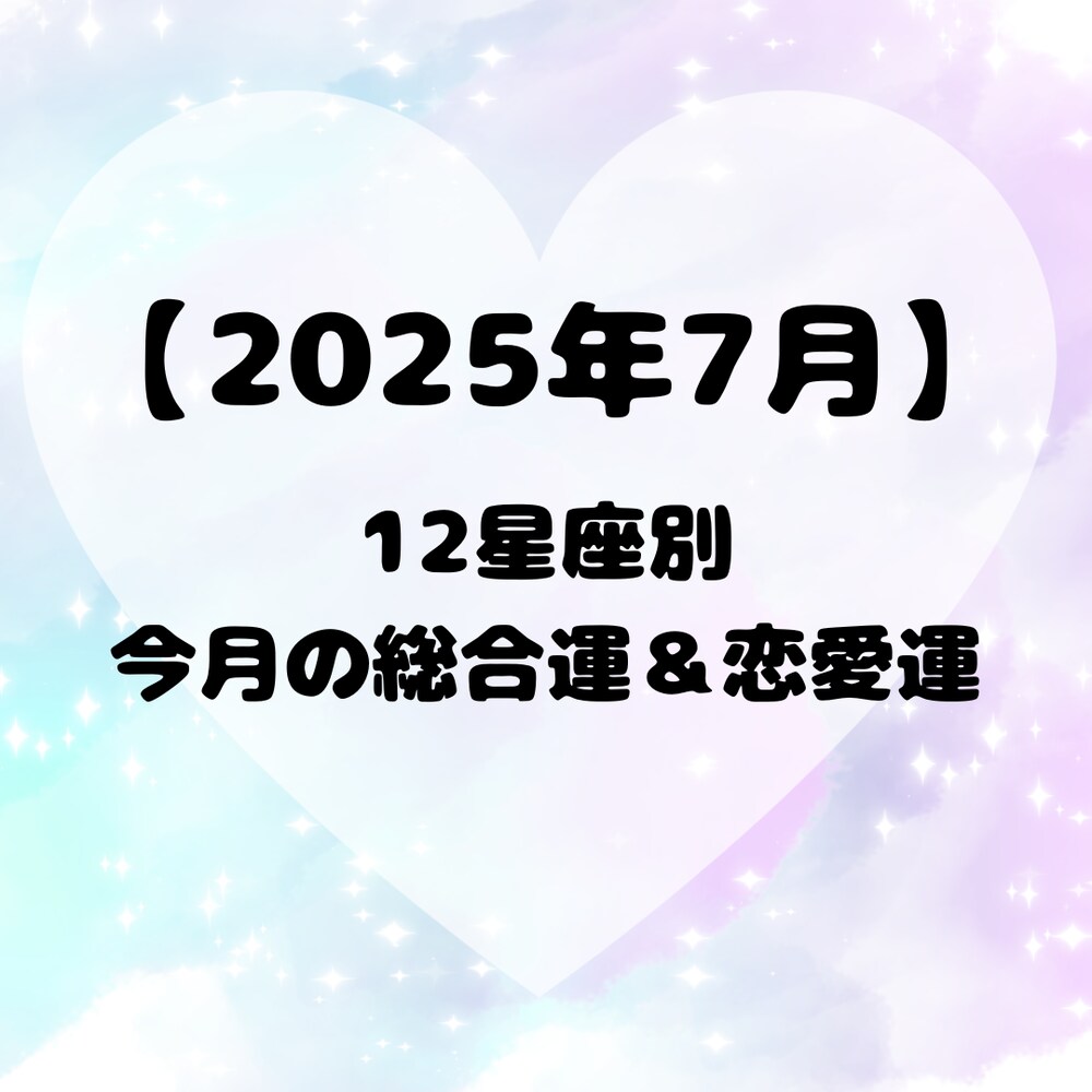 【2025年7月】12星座別・今月の総合運＆恋愛運