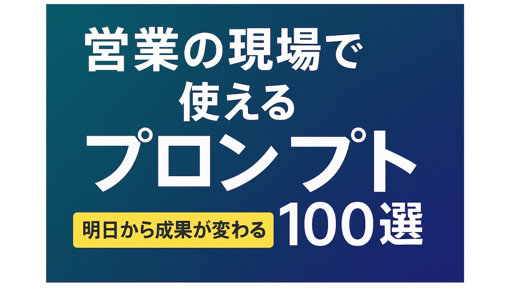【営業の現場で使える！】ChatGPTプロンプト100選｜明日から成果が変わる
