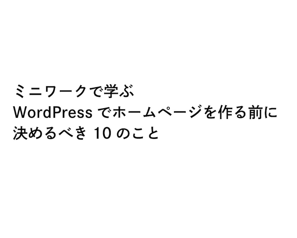 ミニワークで学ぶWordPressでホームページを作る前に決めるべき10のこと