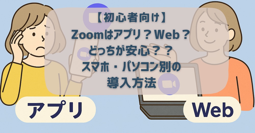 【初心者向け】Zoomはアプリ？Web？どっちが安心？スマホ・パソコン別の導入方法
