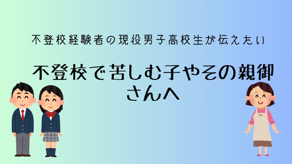 不登校経験者の現役男子高校生が伝える
不登校などで苦しんでいる子やその親御さんへ