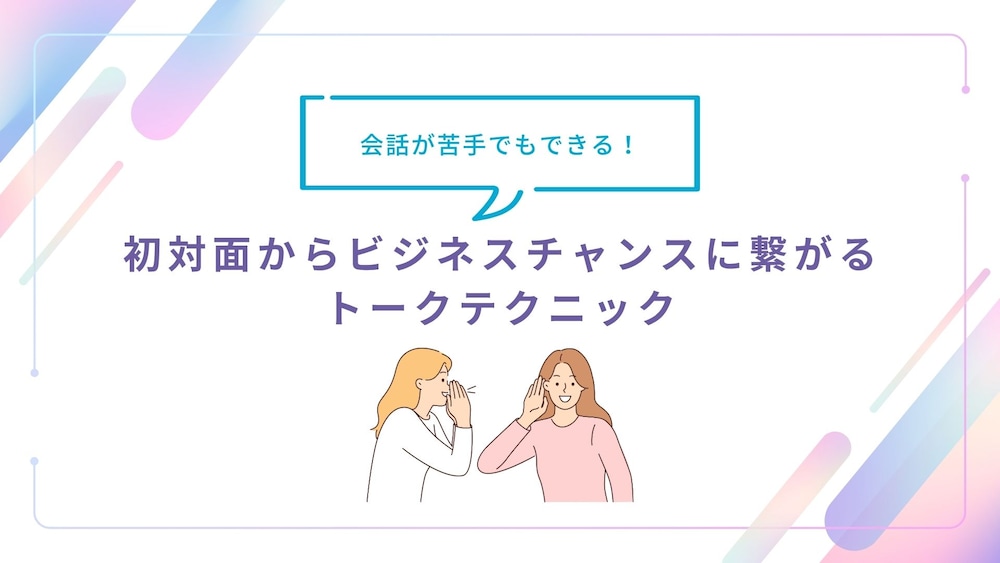 【フリーランス必見！】初対面からビジネスチャンスに繋がるトークテクニック
