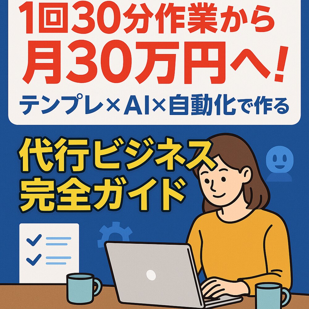 1回30分作業から月30万円へ！テンプレ×AI×自動化で作る代行ビジネス完全ガイド
