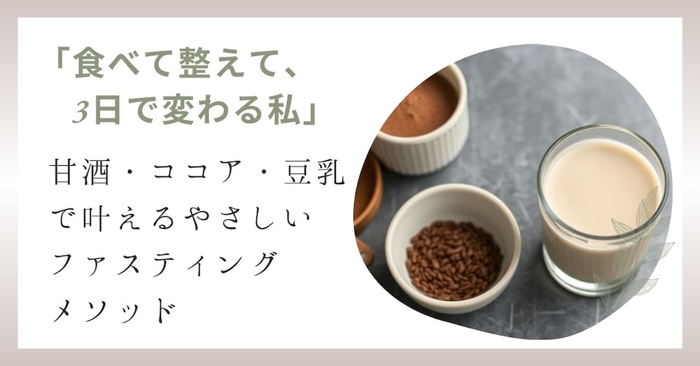 「食べて整えて、3日で変わる私」
— 甘酒・ココア・豆乳で叶えるやさしいファスティングメソッド
