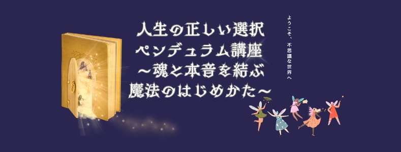 人生の選択に迷わない　ペンデュラム講座 
〜魂と本音を結ぶ魔法のはじめかた〜