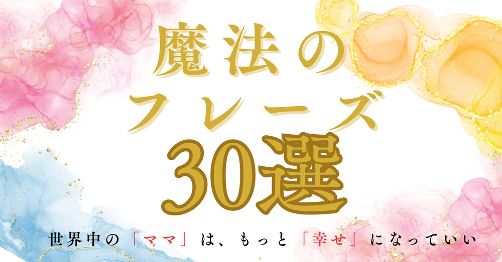 もう怒らなくていいの！？ 
子どもとの関係が劇的に変わる  
魔法のフレーズ 厳選30選（シーン別）