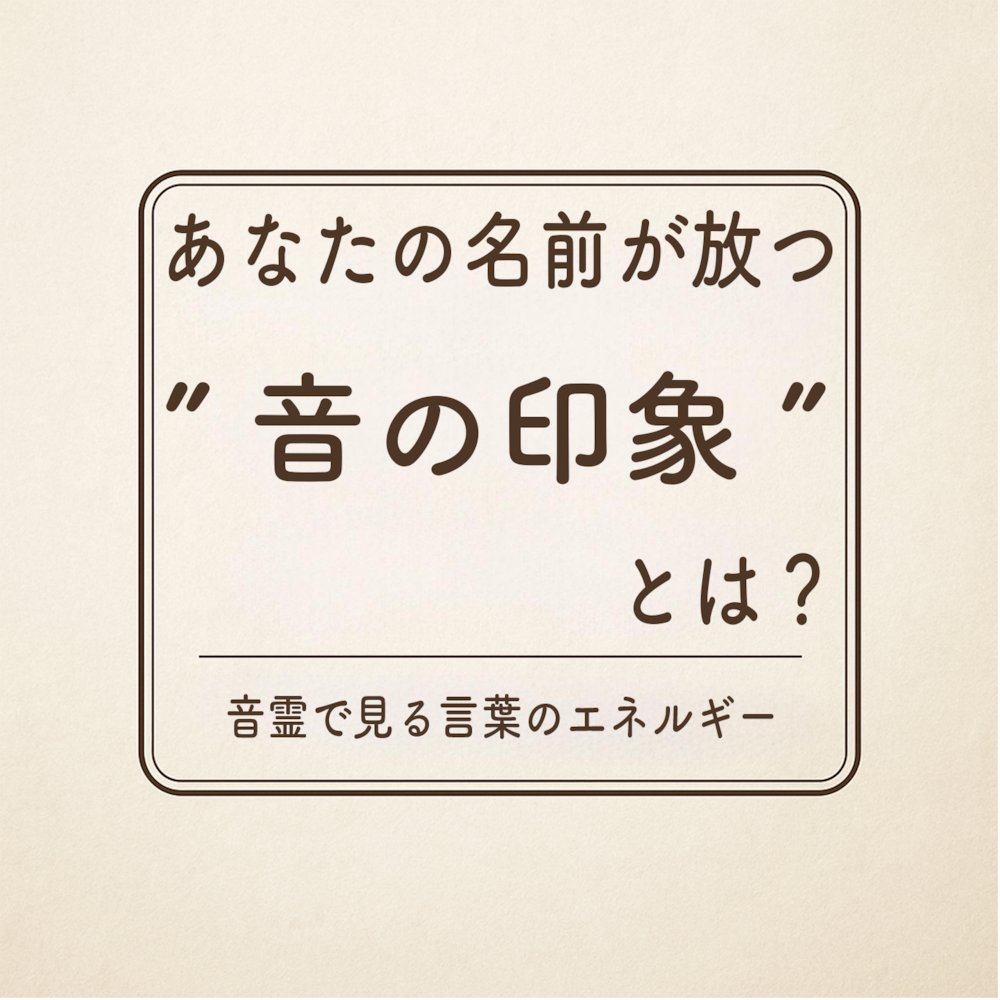 あなたの名前が放つ“音の印象”とは？音霊で見る言葉のエネルギー