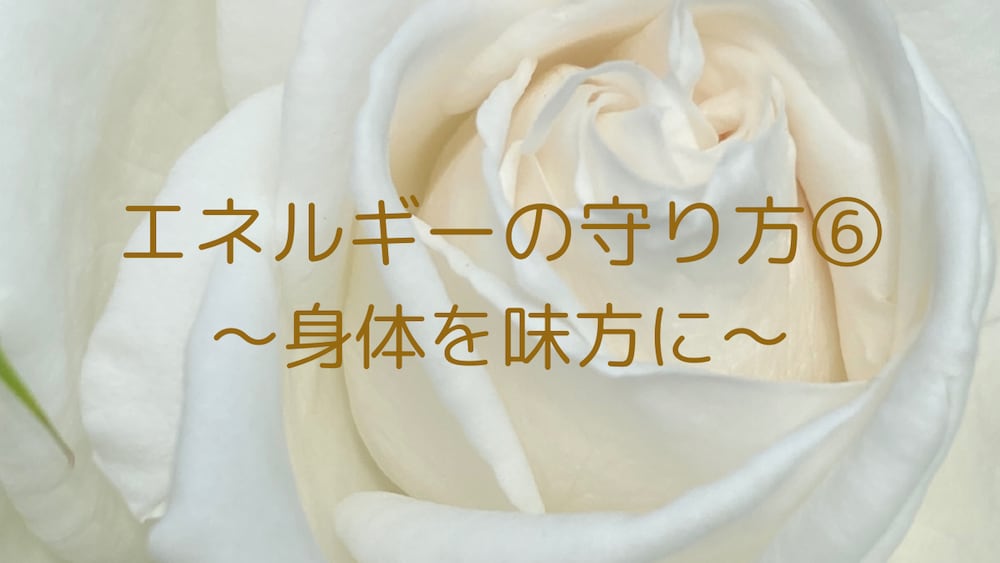 エネルギーの守り方⑥
〜身体を味方に〜