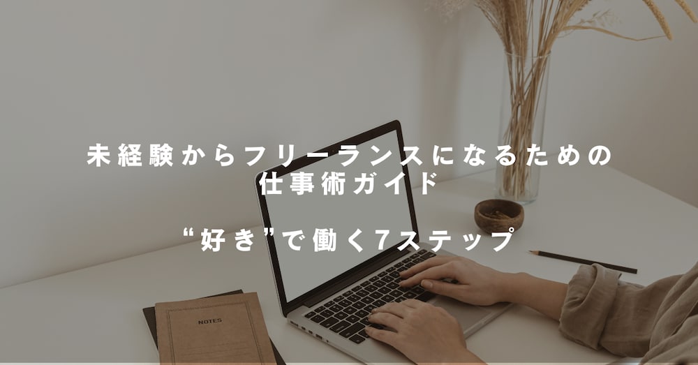 未経験からフリーランスになるための仕事術ガイド｜“好き”で働く7ステップ