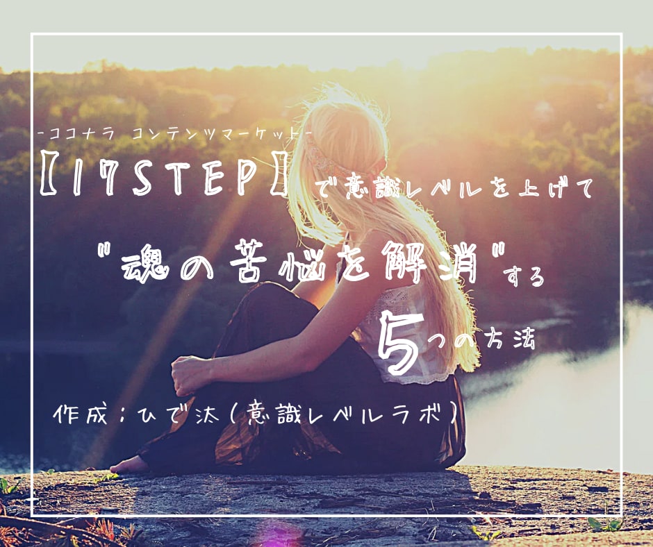 【17STEP】で意識レベルを上げて“魂の苦悩を解消”する５つの方法