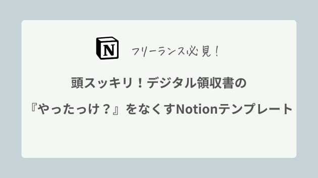 頭スッキリ！
デジタル領収書の『やったっけ？』をなくすNotionテンプレート