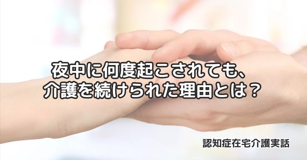 夜中に何度も起こされ、心が折れそうだった私が、それでも介護を続けられた理由