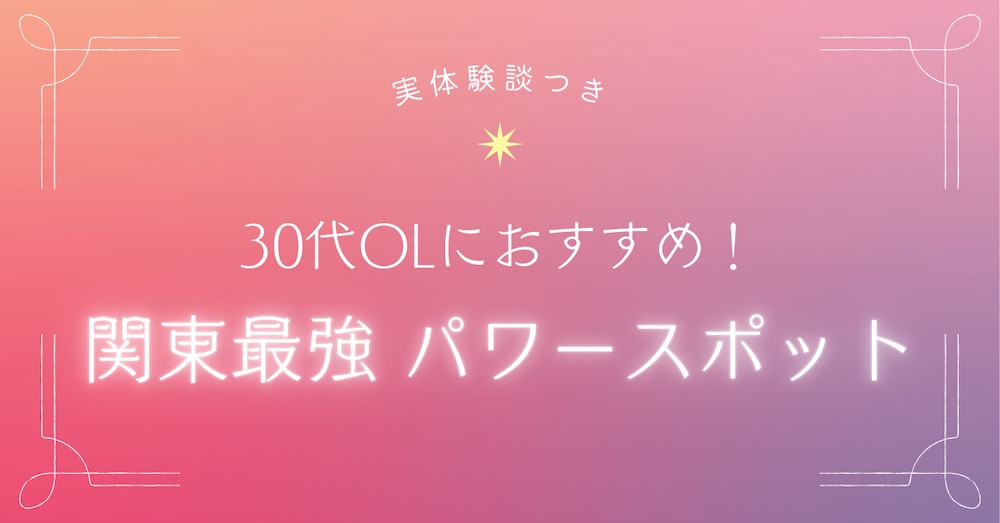 【実体験談付き】30代OLにおすすめ！ 関東の最強パワースポット（占い・神社）情報