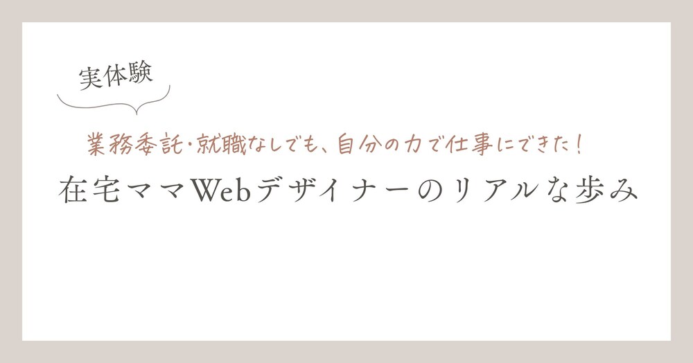 【実体験】業務委託・就職なしでも、自分の力で仕事にできた！
在宅ママWebデザイナーのリアルな歩み