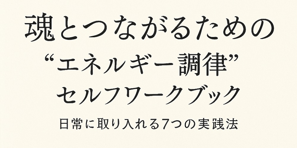 『魂とつながるための“エネルギー調律”セルフワークブック｜
日常に取り入れる7つの実践法』