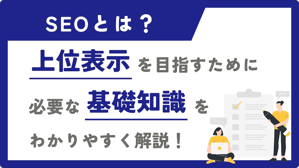 SEOとは？上位表示を目指すために必要な基礎知識をわかりやすく解説