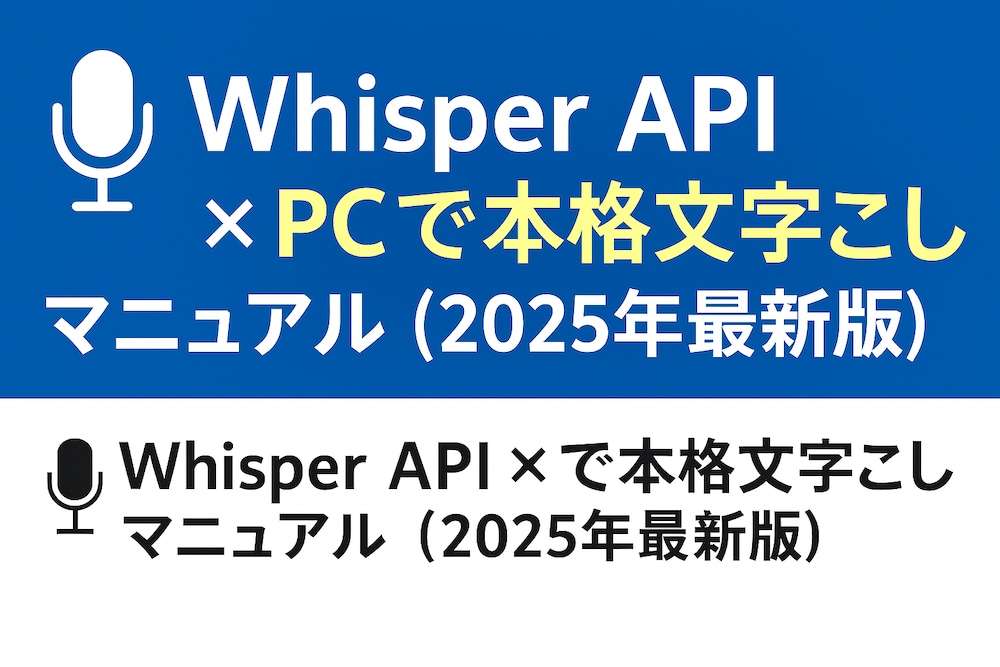 「Whisper API × PCで本格文字起こしマニュアル（2025年最新版）」