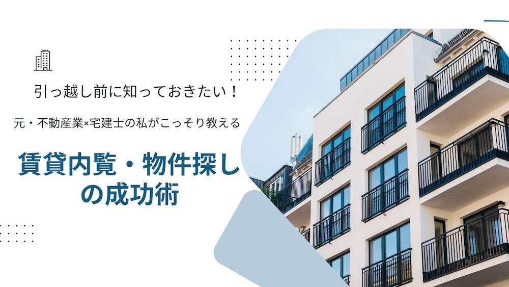 【引っ越し前に知っておきたい！】
不動産業×宅建士の私がこっそり教える「物件探しの成功術」
