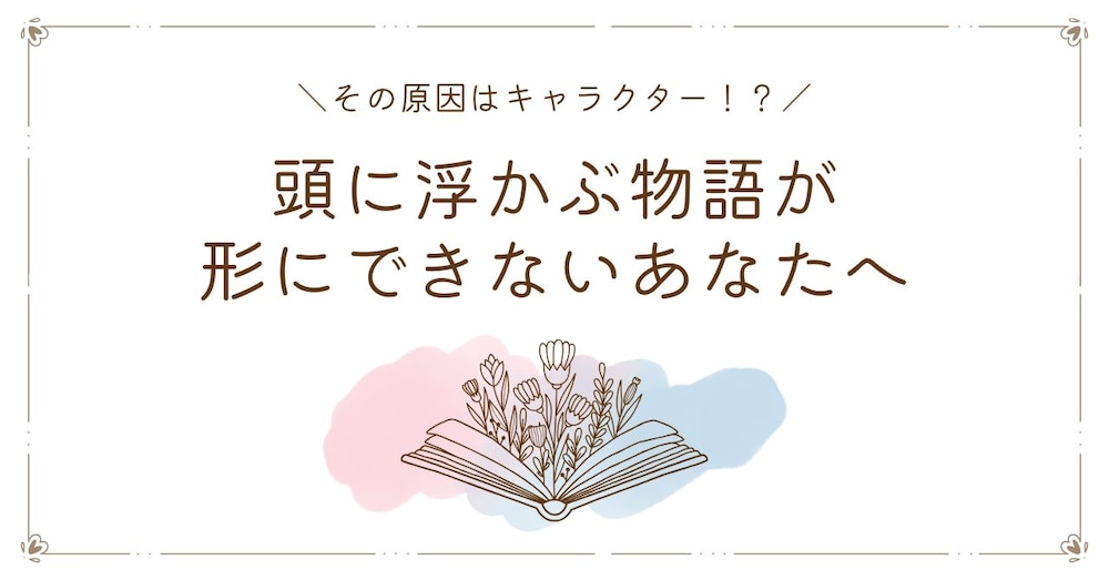 頭に浮かぶ物語が形にできない！その原因はキャラクターにありました
