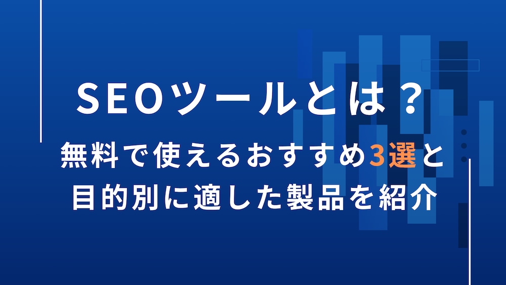 SEOツールとは？無料で使えるおすすめ3選と目的別に適した製品を紹介