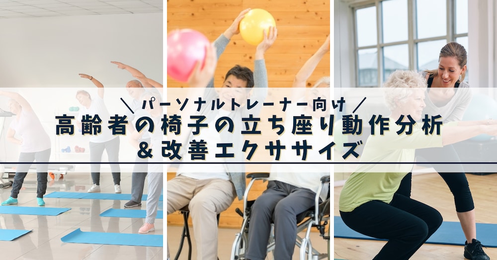 パーソナルトレーナー向け～高齢者の椅子の座り・立ち動作の評価と改善エクササイズ【動画＆資料画像付き】