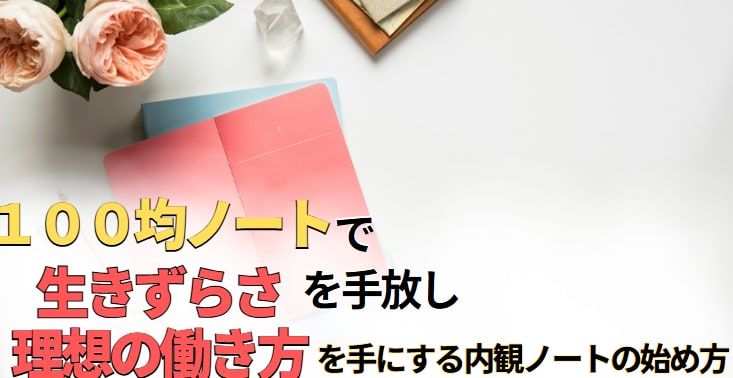 １００均ノートで生きずらさを手放し理想の働き方を手にする「内観ノート」の始め方