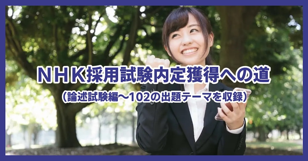 ＮＨＫ採用試験内定獲得への道（論述試験編～１０２の出題テーマを収録）