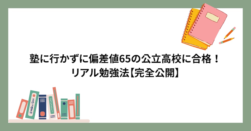 塾に行かずに偏差値65の公立高校に合格！リアル勉強法【完全公開】