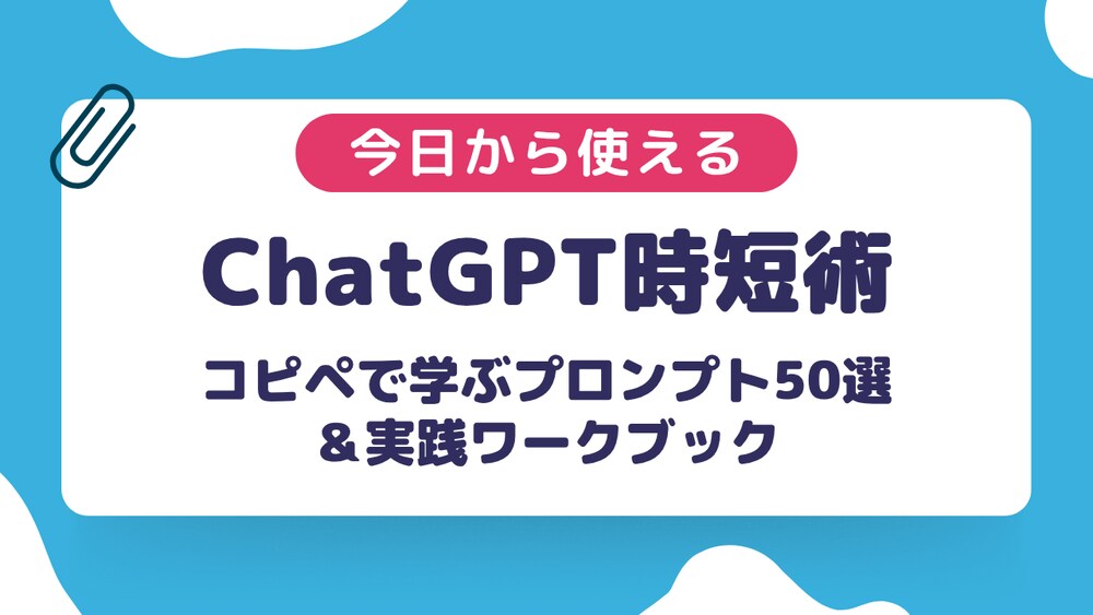 今日から使える ChatGPT時短術｜コピペで学ぶプロンプト50選＆実践ワークブック