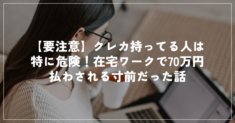 【要注意】クレカ持ってる人は特に危険！在宅ワークで70万円払わされる寸前だった話