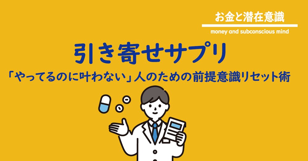 引き寄せサプリ「やってるのに叶わない」人のための前提意識リセット術