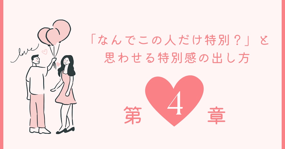 第4章：「なんでこの人だけ特別？」と思わせる特別感の出し方