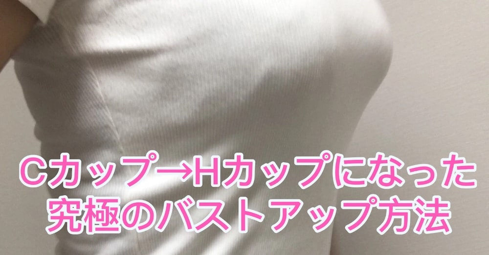 CカップからHカップになったバストアップ方法