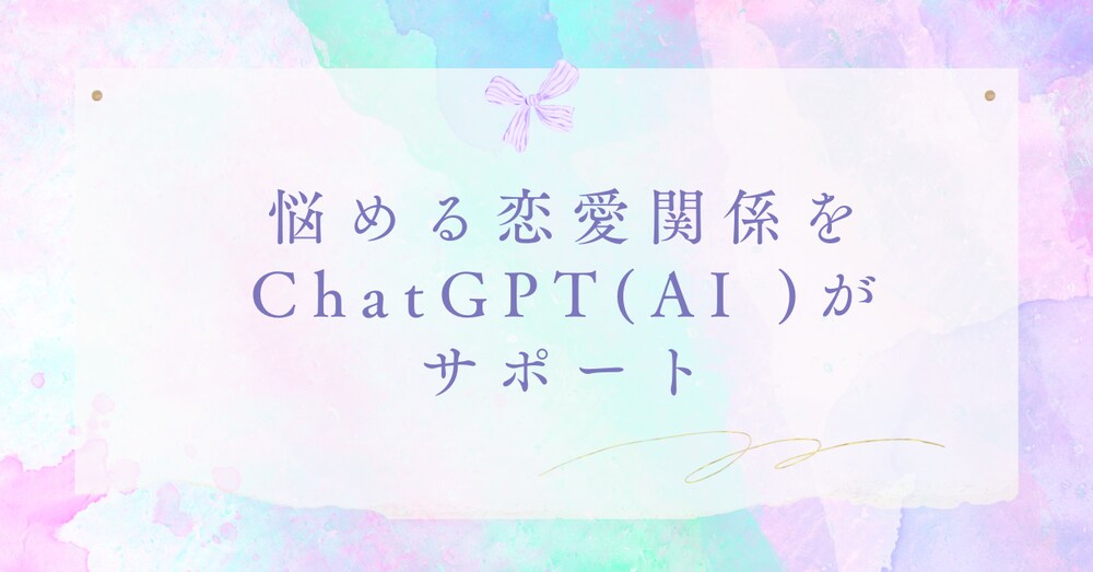 悩める恋愛関係をChatGPT(AI )がサポート