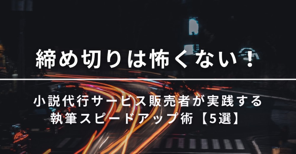 締め切りは怖くない！小説代行サービス販売者が実践する執筆スピードアップ術【5選】