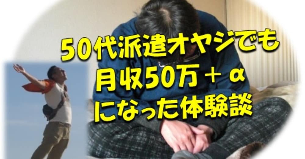 50代派遣オヤジでも月収50万＋αになった体験談