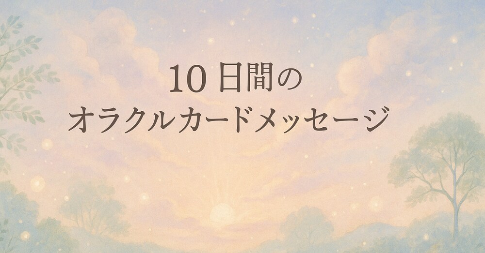 今、あなたに届ける光のメッセージ～10日間のカードワーク～