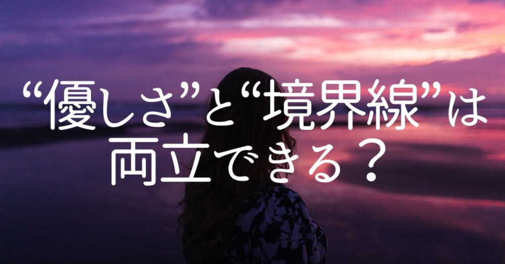 “優しさ”と“境界線”は両立できる？