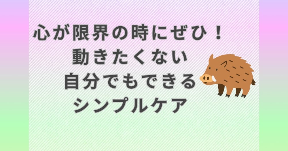 心が限界の時にこそ試してほしい、動きたくない自分でもできるシンプルケア