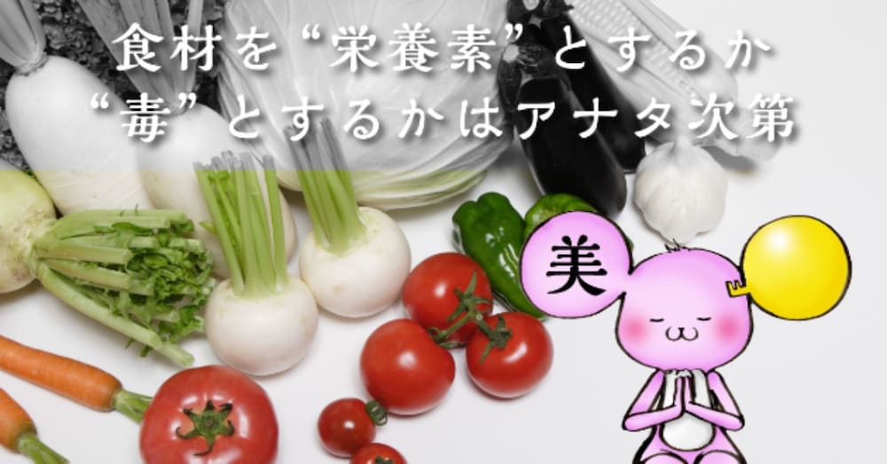 食材を“栄養素”とするか“毒”とするかはアナタの食べ方で変わる