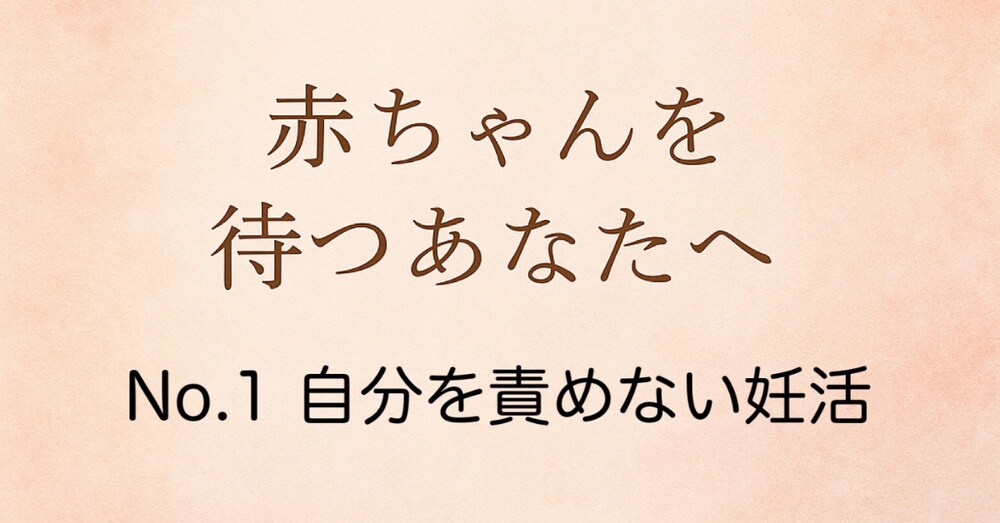 赤ちゃんを待つあなたへ⭐︎No.1自分を責めない妊活